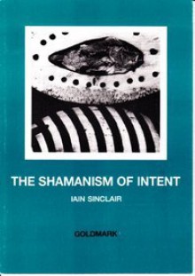 The Shamanism of Intent - Iain Sinclair