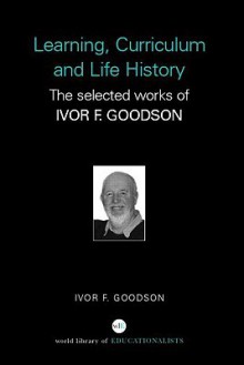 Learning, Curriculum and Life Politics: The Selected Works of Ivor F. Goodson - Ivor F. Goodson