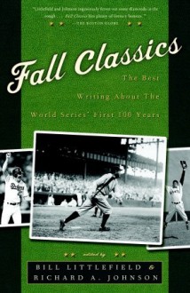 Fall Classics: The Best Writing About the World Series' First 100 Years - Bill Littlefield, Richard A. Johnson