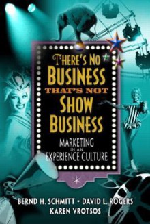 There's No Business That's Not Show Business: Marketing in an Experience Culture - Bernd Schmitt, David Rogers, Karen Vrotsos