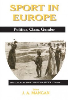 Sport in Europe: Politics, Class, Gender (Sport in the Global Society) - J.A. Mangan