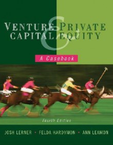 Venture Capital and Private Equity: A Casebook - Josh Lerner, Felda Hardymon, Ann Leamon