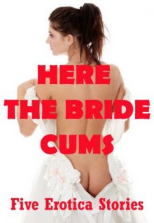 Here the Bride Cums: Five Wedding Sex Erotica Stories - Bree Farsight, Alice Drake, Kitty Lee, Stella Sinclair, Kassandra Stone