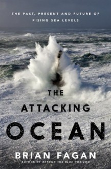 The Attacking Ocean: The Past, Present, and Future of Rising Sea Levels - Brian M. Fagan