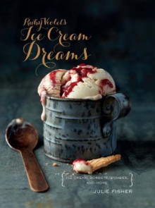 Ruby Violet's Ice Cream Dream: Ice Cream, Sorbets, Bombes, Peanut Brittle and More - Julie Fisher