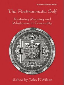 The Posttraumatic Self: Restoring Meaning and Wholeness to Personality - John P. Wilson