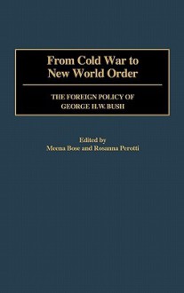 From Cold War to New World Order: The Foreign Policy of George H. W. Bush - Meena Bose