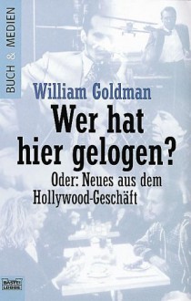 Wer hat hier gelogen? Oder: Neues aus dem Hollywood- Geschäft. - William Goldman