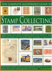 The Complete Illustrated Guide to Stamp Collecting: Everything You Need to Know about the World's Most Popular Hobby and the Many Ways to Build a Coll - James A. MacKay