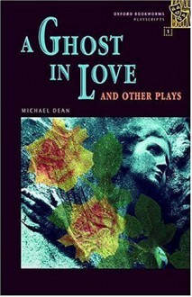 A Ghost in Love and Other Plays (Oxford Bookworms Playscripts: Stage 1) - Michael Dean, Kay Dixey