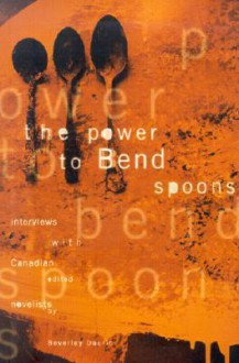 The Power to Bend Spoons: Interviews with Canadian Novelists - Beverley Daurio