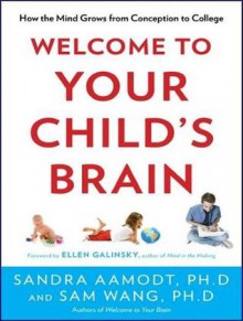 Welcome to Your Child's Brain: How the Mind Grows from Conception to College - Sandra Aamodt, Sam Wang, Pete Larkin