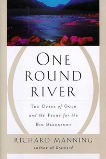 One Round River: The Curse of Gold and the Fight for the Big Blackfoot - Richard Manning