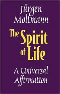 The Spirit of Life: A Universal Affirmation - Jürgen Moltmann