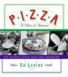 Pizza: A Slice of Heaven: The Ultimate Pizza Guide and Companion - Ed Levine, Roy Blount Jr., Nora Ephron