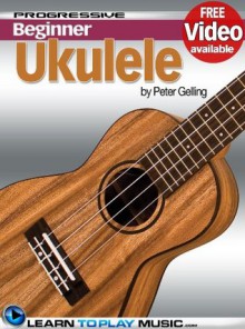 Ukulele Lessons for Beginners - Teach Yourself How to Play Ukulele (Free Video Available) (Progressive Beginner) - LearnToPlayMusic.com, Peter Gelling