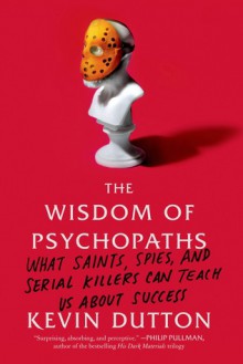 The Wisdom of Psychopaths: What Saints, Spies, and Serial Killers Can Teach Us About Success - Kevin Dutton