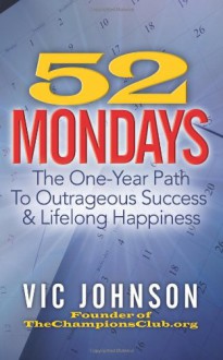 52 Mondays: The One Year Path To Outrageous Success & Lifelong Happiness - Vic Johnson