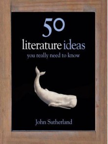 50 Literature Ideas You Really Need to Know - John Sutherland