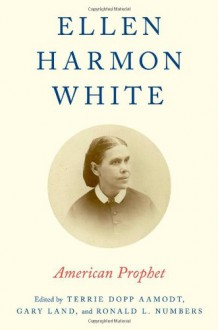 Ellen Harmon White: American Prophet - Terrie Dopp Aamodt, Gary Land, Ronald L Numbers