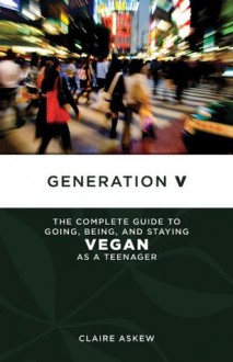 Generation V: The Complete Guide to Going, Being, and Staying Vegan as a Teenager (Tofu Hound Press) - Claire Askew