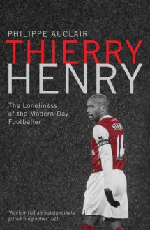 Thierry Henry - Lonely at the Top: A Biography - Philippe Auclair