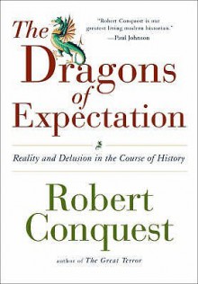 The Dragons Of Expectation: Reality And Delusion In The Course Of History - Robert Conquest