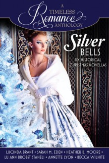 A timeless Romance Anthology- Silver Bells Collection. - Becca Wilhite,Lu Ann Brobst Staheli, Lucinda Brant, Heather B. Moore, Annette Lyon, Sarah M. Eden