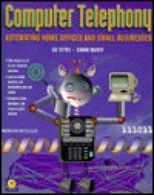 Computer Telephony: Automating Home Offices and Small Business - Ed Tittel