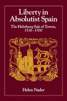 Liberty in Absolutist Spain: The Habsburg Sale of Towns, 1516-1700. 1, 108th Series, 1990 (The Johns Hopkins University Studies in Historical and Political Science) - Helen Nader