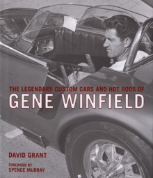 The Legendary Custom Cars and Hot Rods of Gene Winfield - David Grant, Spence Murray