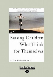 Raising Children Who Think for Themselves (Easyread Large Edition) - M. D. Elisa Medhus, M. D. Elisa Medhus