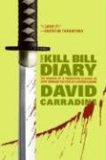 The Kill Bill Diary: The Making of a Tarantino Classic as Seen Through the Eyes of a Screen Legend - David Carradine