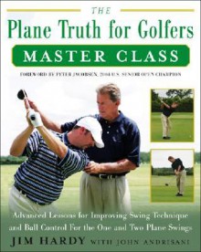 The Plane Truth for Golfers Master Class: Advanced Lessons for Improving Swing Technique and Ball Control for One-Plane and Two-Plane Swings - Jim Hardy, John Andrisani, Peter Jacobsen