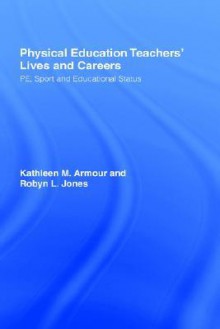 Physical Education: Teachers' Lives and Careers: Pe, Sport and Educational Status - Kathleen M. Armour, Robyn L. Jones