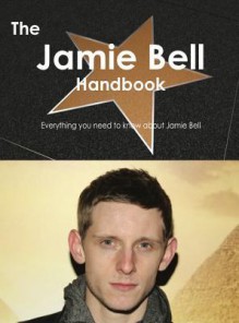 The Jamie Bell Handbook - Everything You Need to Know about Jamie Bell - Emily Smith