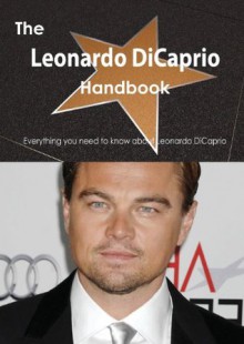 The Leonardo DiCaprio Handbook - Everything You Need to Know about Leonardo DiCaprio - Emily Smith