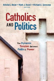 Catholics and Politics: The Dynamic Tension Between Faith and Power - Kristin E. Heyer, Michael A. Genovese, Mark J. Rozell