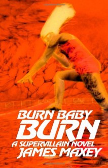 Burn Baby Burn: A Supervillain Novel - James Maxey