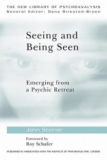 Seeing and Being Seen: Emerging from a Psychic Retreat (The New Library of Psychoanalysis) - John Steiner