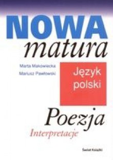 Nowa matura. Język polski. Poezja. Interpretacje. - Mariusz Pawłowski, Marta Makowiecka