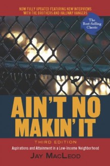 Ain't No Makin' It: Aspirations and Attainment in a Low-Income Neighborhood, Third Edition - Jay MacLeod