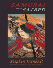 The Samurai and the Sacred - Stephen Turnbull