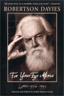 For Your Eye Alone : Robertson Davies' Letters, 1976-1995 - Robertson Davies