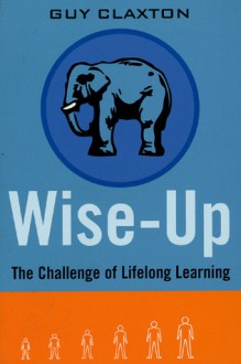 Wise Up: The Challenge of Lifelong Learning - Guy Claxton