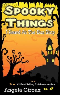 Spooky Things I Heard at the Bus Stop - Angela Giroux