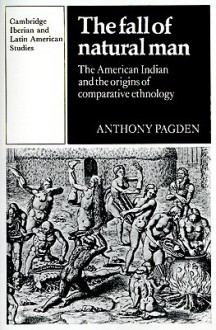 The Fall of Natural Man: The American Indian and the Origins of Comparative Ethnology - Anthony Pagden