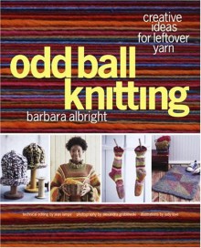 Odd Ball Knitting: Creative Ideas for Leftover Yarn - Barbara Albright