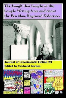 The Laugh That Laughs at the Laugh: Writing from and About the Pen Man, Raymond Federman: Journal of Experimental Fiction 23 - Eckhard Gerdes