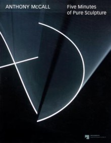 Anthony McCall: Five Minutes of Pure Sculpture - Noam M. Elcott, Udo Kittelmann, Henriette Huldisch